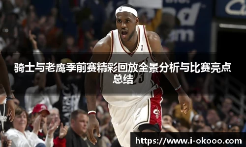 骑士与老鹰季前赛精彩回放全景分析与比赛亮点总结
